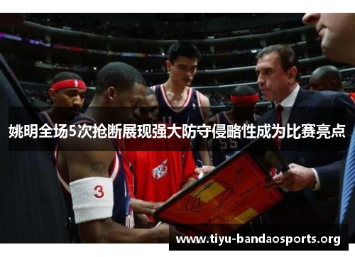 姚明全场5次抢断展现强大防守侵略性成为比赛亮点 姚明全场5次抢断展现强大防守侵略性成为比赛亮点