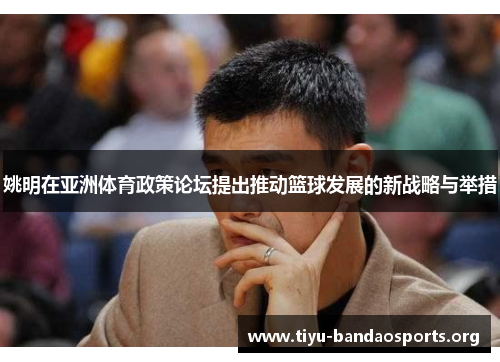 姚明在亚洲体育政策论坛提出推动篮球发展的新战略与举措 姚明在亚洲体育政策论坛提出推动篮球发展的新战略与举措
