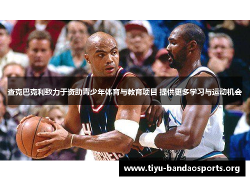 查克巴克利致力于资助青少年体育与教育项目 提供更多学习与运动机会 查克巴克利致力于资助青少年体育与教育项目 提供更多学习与运动机会