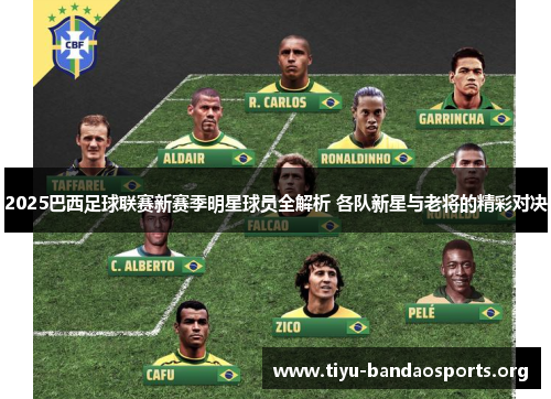 2025巴西足球联赛新赛季明星球员全解析 各队新星与老将的精彩对决 2025巴西足球联赛新赛季明星球员全解析 各队新星与老将的精彩对决
