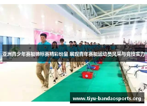 亚洲青少年赛艇锦标赛精彩纷呈 展现青年赛艇运动员风采与竞技实力 亚洲青少年赛艇锦标赛精彩纷呈 展现青年赛艇运动员风采与竞技实力
