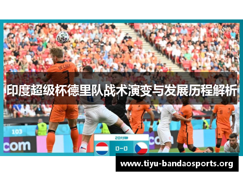 印度超级杯德里队战术演变与发展历程解析 印度超级杯德里队战术演变与发展历程解析