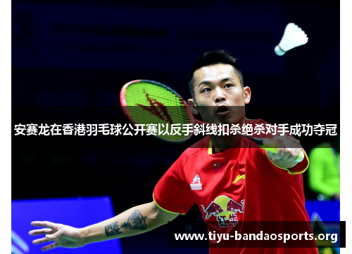安赛龙在香港羽毛球公开赛以反手斜线扣杀绝杀对手成功夺冠 安赛龙在香港羽毛球公开赛以反手斜线扣杀绝杀对手成功夺冠