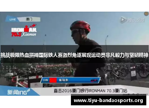 挑战极限热血拼搏国际铁人赛激烈角逐展现运动员非凡毅力与坚韧精神 挑战极限热血拼搏国际铁人赛激烈角逐展现运动员非凡毅力与坚韧精神