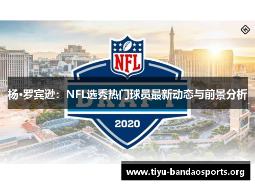 杨·罗宾逊:NFL选秀热门球员最新动态与前景分析 杨·罗宾逊:NFL选秀热门球员最新动态与前景分析