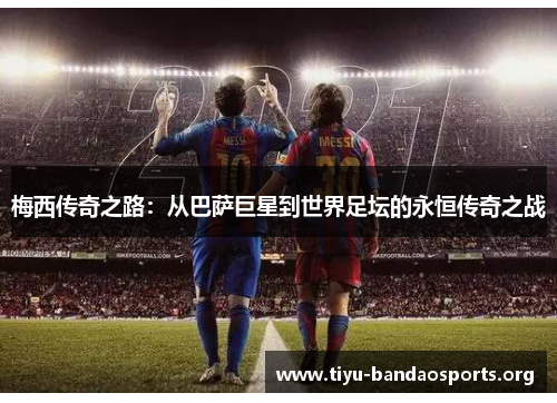 梅西传奇之路:从巴萨巨星到世界足坛的永恒传奇之战 梅西传奇之路:从巴萨巨星到世界足坛的永恒传奇之战