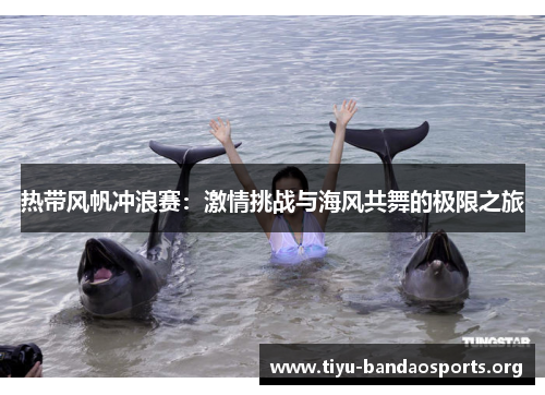 热带风帆冲浪赛:激情挑战与海风共舞的极限之旅 热带风帆冲浪赛:激情挑战与海风共舞的极限之旅