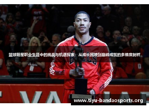 篮球明星职业生涯中的挑战与机遇探索:从成长困境到巅峰成就的多维度剖析 篮球明星职业生涯中的挑战与机遇探索:从成长困境到巅峰成就的多维度剖析