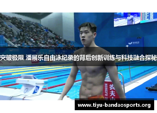 突破极限 潘展乐自由泳纪录的背后创新训练与科技融合探秘 突破极限 潘展乐自由泳纪录的背后创新训练与科技融合探秘