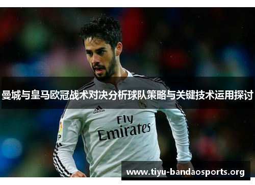 曼城与皇马欧冠战术对决分析球队策略与关键技术运用探讨 曼城与皇马欧冠战术对决分析球队策略与关键技术运用探讨
