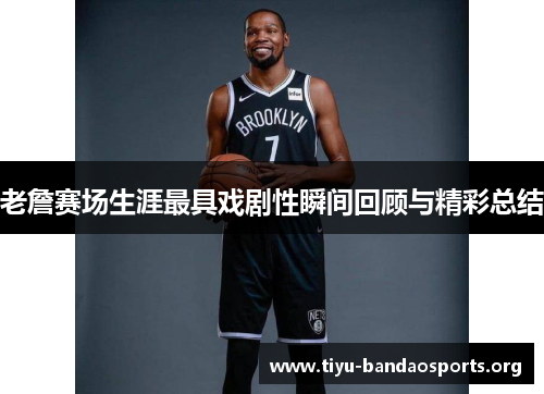 老詹赛场生涯最具戏剧性瞬间回顾与精彩总结 老詹赛场生涯最具戏剧性瞬间回顾与精彩总结