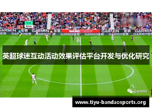 英超球迷互动活动效果评估平台开发与优化研究 英超球迷互动活动效果评估平台开发与优化研究