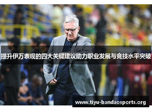 提升伊万表现的四大关键建议助力职业发展与竞技水平突破 提升伊万表现的四大关键建议助力职业发展与竞技水平突破