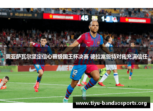 奥亚萨瓦尔坚定信心晋级国王杯决赛 德拉富恩特对我充满信任 奥亚萨瓦尔坚定信心晋级国王杯决赛 德拉富恩特对我充满信任