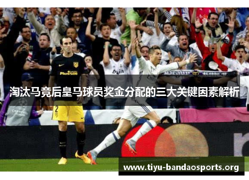 淘汰马竞后皇马球员奖金分配的三大关键因素解析 淘汰马竞后皇马球员奖金分配的三大关键因素解析