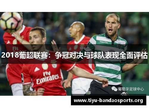 2018葡超联赛:争冠对决与球队表现全面评估 2018葡超联赛:争冠对决与球队表现全面评估