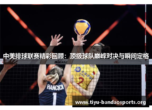 中美排球联赛精彩回顾：顶级球队巅峰对决与瞬间定格