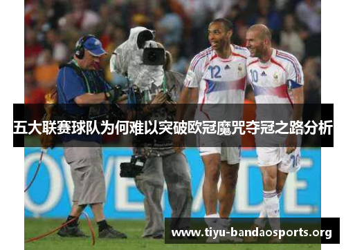 五大联赛球队为何难以突破欧冠魔咒夺冠之路分析 五大联赛球队为何难以突破欧冠魔咒夺冠之路分析