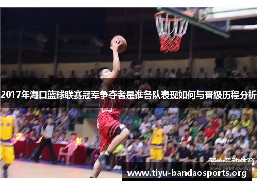 2017年海口篮球联赛冠军争夺者是谁各队表现如何与晋级历程分析 2017年海口篮球联赛冠军争夺者是谁各队表现如何与晋级历程分析