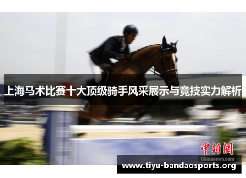 上海马术比赛十大顶级骑手风采展示与竞技实力解析 上海马术比赛十大顶级骑手风采展示与竞技实力解析