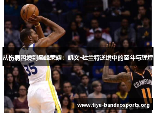 从伤病困境到巅峰荣耀：凯文·杜兰特逆境中的奋斗与辉煌