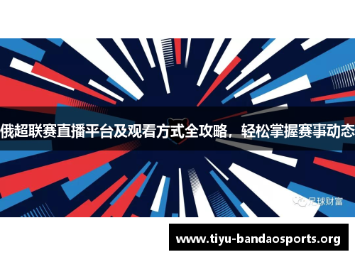 俄超联赛直播平台及观看方式全攻略,轻松掌握赛事动态 俄超联赛直播平台及观看方式全攻略,轻松掌握赛事动态