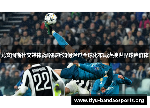 尤文图斯社交媒体战略解析如何通过全球化布局连接世界球迷群体 尤文图斯社交媒体战略解析如何通过全球化布局连接世界球迷群体