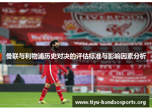 曼联与利物浦历史对决的评估标准与影响因素分析 曼联与利物浦历史对决的评估标准与影响因素分析