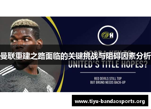 曼联重建之路面临的关键挑战与阻碍因素分析 曼联重建之路面临的关键挑战与阻碍因素分析