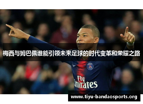 梅西与姆巴佩谁能引领未来足球的时代变革和荣耀之路