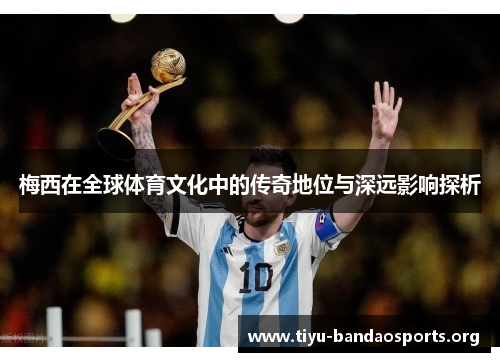 梅西在全球体育文化中的传奇地位与深远影响探析 梅西在全球体育文化中的传奇地位与深远影响探析