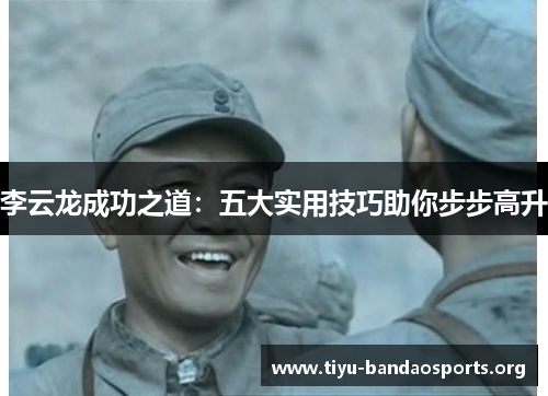 李云龙成功之道：五大实用技巧助你步步高升