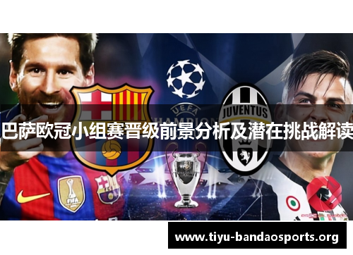 巴萨欧冠小组赛晋级前景分析及潜在挑战解读 巴萨欧冠小组赛晋级前景分析及潜在挑战解读