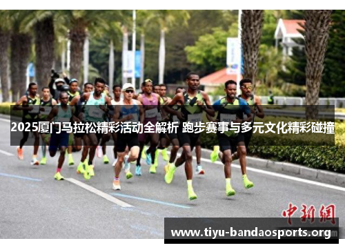 2025厦门马拉松精彩活动全解析 跑步赛事与多元文化精彩碰撞 2025厦门马拉松精彩活动全解析 跑步赛事与多元文化精彩碰撞