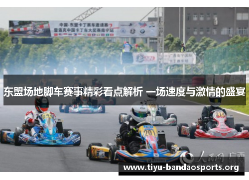 东盟场地脚车赛事精彩看点解析 一场速度与激情的盛宴 东盟场地脚车赛事精彩看点解析 一场速度与激情的盛宴