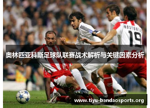 奥林匹亚科斯足球队联赛战术解析与关键因素分析 奥林匹亚科斯足球队联赛战术解析与关键因素分析