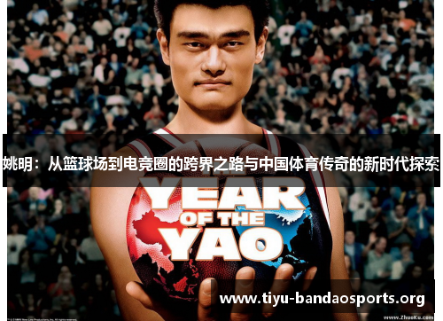 姚明：从篮球场到电竞圈的跨界之路与中国体育传奇的新时代探索