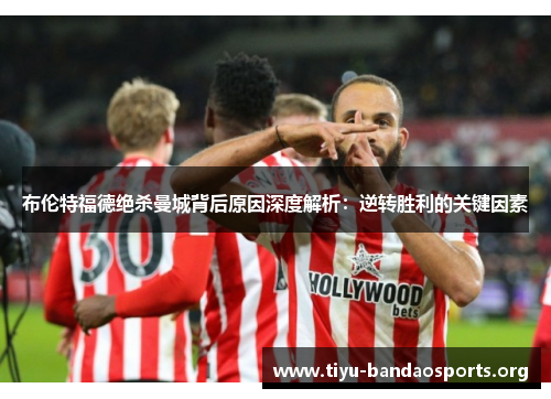 布伦特福德绝杀曼城背后原因深度解析:逆转胜利的关键因素 布伦特福德绝杀曼城背后原因深度解析:逆转胜利的关键因素
