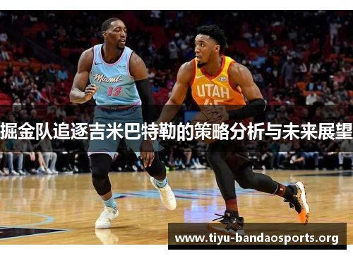掘金队追逐吉米巴特勒的策略分析与未来展望 掘金队追逐吉米巴特勒的策略分析与未来展望