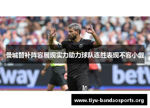 曼城替补阵容展现实力助力球队连胜表现不容小觑 曼城替补阵容展现实力助力球队连胜表现不容小觑