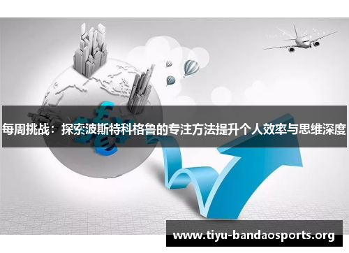 每周挑战:探索波斯特科格鲁的专注方法提升个人效率与思维深度 每周挑战:探索波斯特科格鲁的专注方法提升个人效率与思维深度