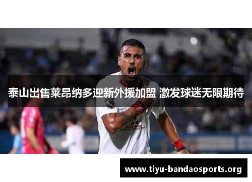 泰山出售莱昂纳多迎新外援加盟 激发球迷无限期待 泰山出售莱昂纳多迎新外援加盟 激发球迷无限期待