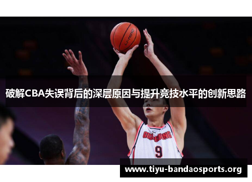 破解CBA失误背后的深层原因与提升竞技水平的创新思路 破解CBA失误背后的深层原因与提升竞技水平的创新思路