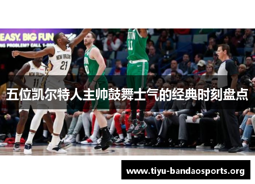 五位凯尔特人主帅鼓舞士气的经典时刻盘点 五位凯尔特人主帅鼓舞士气的经典时刻盘点