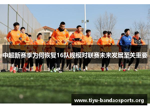 中超新赛季为何恢复16队规模对联赛未来发展至关重要 中超新赛季为何恢复16队规模对联赛未来发展至关重要