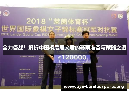 全力备战!解析中国棋后居文君的赛前准备与策略之道 全力备战!解析中国棋后居文君的赛前准备与策略之道