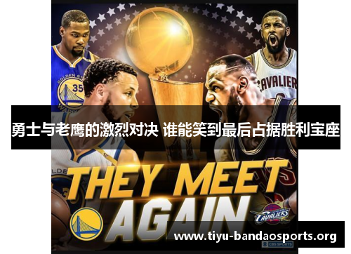 勇士与老鹰的激烈对决 谁能笑到最后占据胜利宝座 勇士与老鹰的激烈对决 谁能笑到最后占据胜利宝座