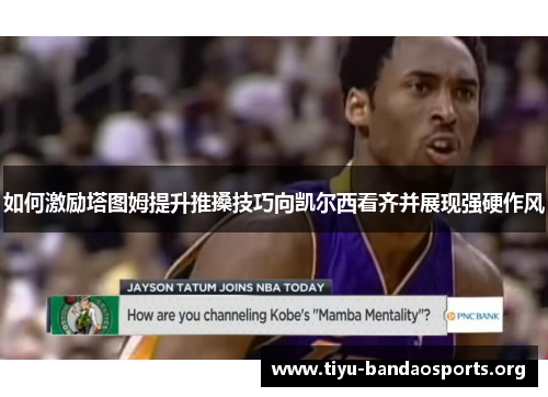 如何激励塔图姆提升推搡技巧向凯尔西看齐并展现强硬作风 如何激励塔图姆提升推搡技巧向凯尔西看齐并展现强硬作风