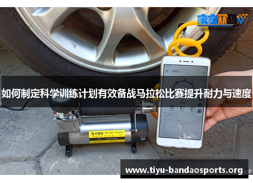如何制定科学训练计划有效备战马拉松比赛提升耐力与速度 如何制定科学训练计划有效备战马拉松比赛提升耐力与速度