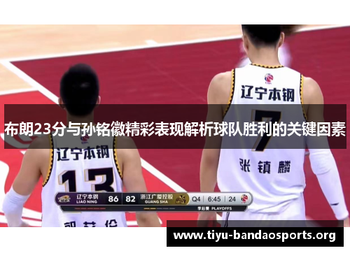 布朗23分与孙铭徽精彩表现解析球队胜利的关键因素 布朗23分与孙铭徽精彩表现解析球队胜利的关键因素